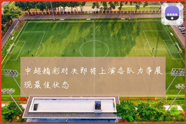 中超精彩对决即将上演各队力争展现最佳状态