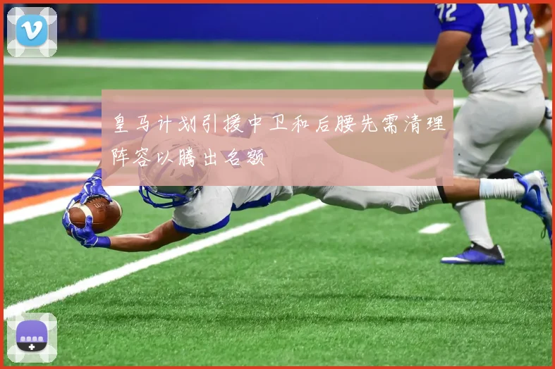 皇马计划引援中卫和后腰先需清理阵容以腾出名额