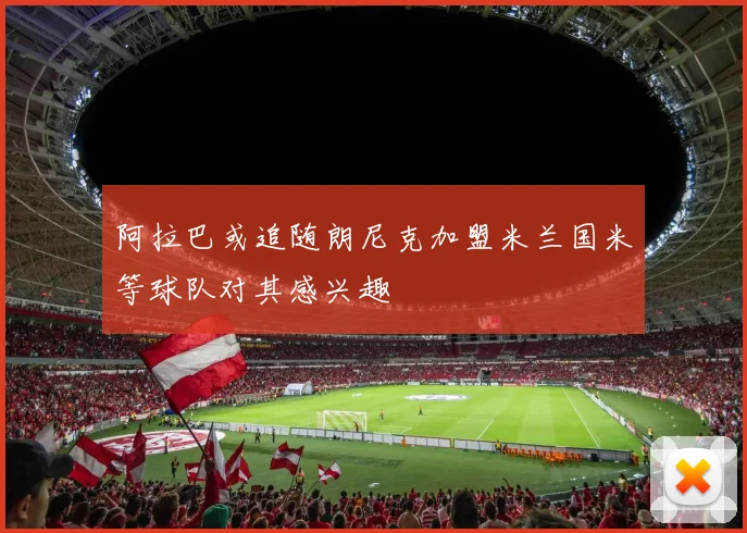 阿拉巴或追随朗尼克加盟米兰国米等球队对其感兴趣