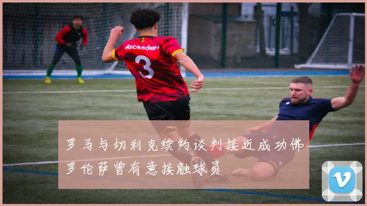 罗马与切利克续约谈判接近成功佛罗伦萨曾有意接触球员