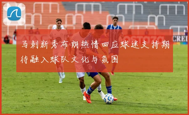 马刺新秀布朗热情回应球迷支持期待融入球队文化与氛围