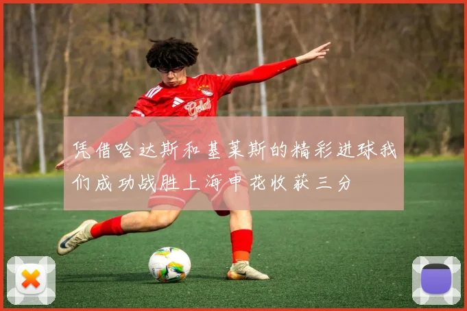 凭借哈达斯和基莱斯的精彩进球我们成功战胜上海申花收获三分